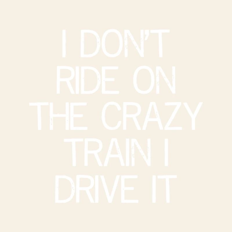 I don't ride on the crazy train I drive It