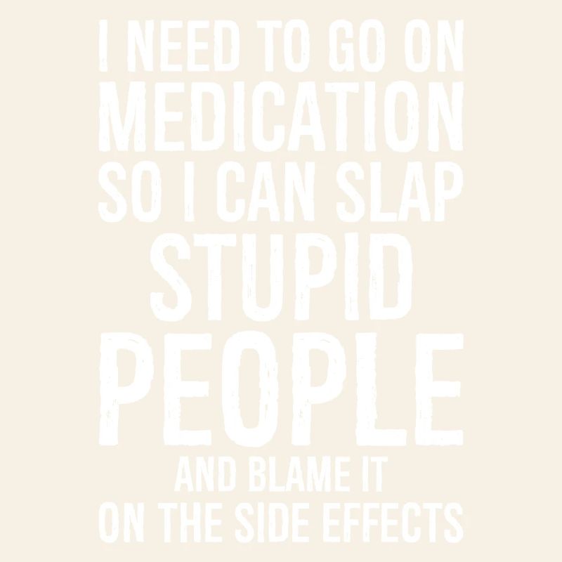 Go On Medication So I Can Slap Stupid