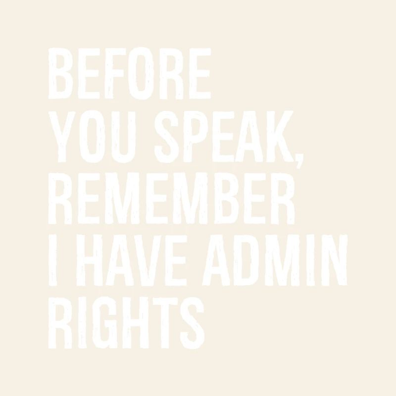 before you speak remember I have admin rights