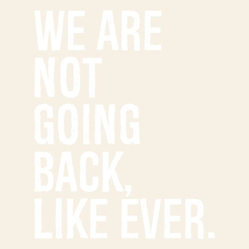 we are not going back like ever