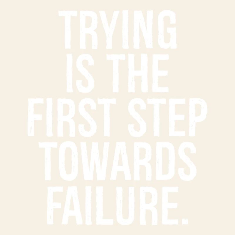 trying is the first step towards failure