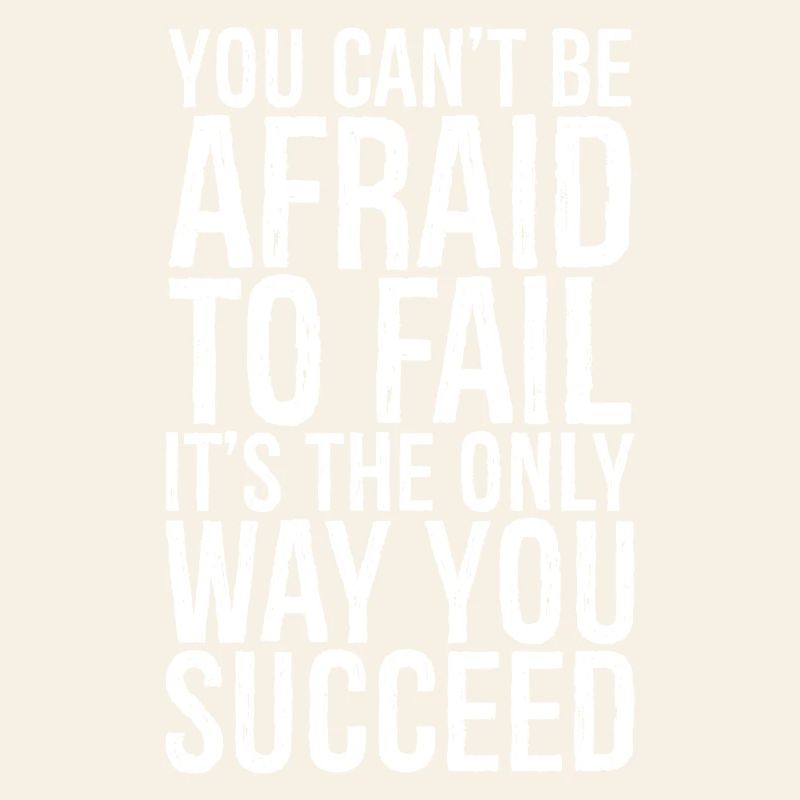 you can't be afraid to fail it's the only succeed