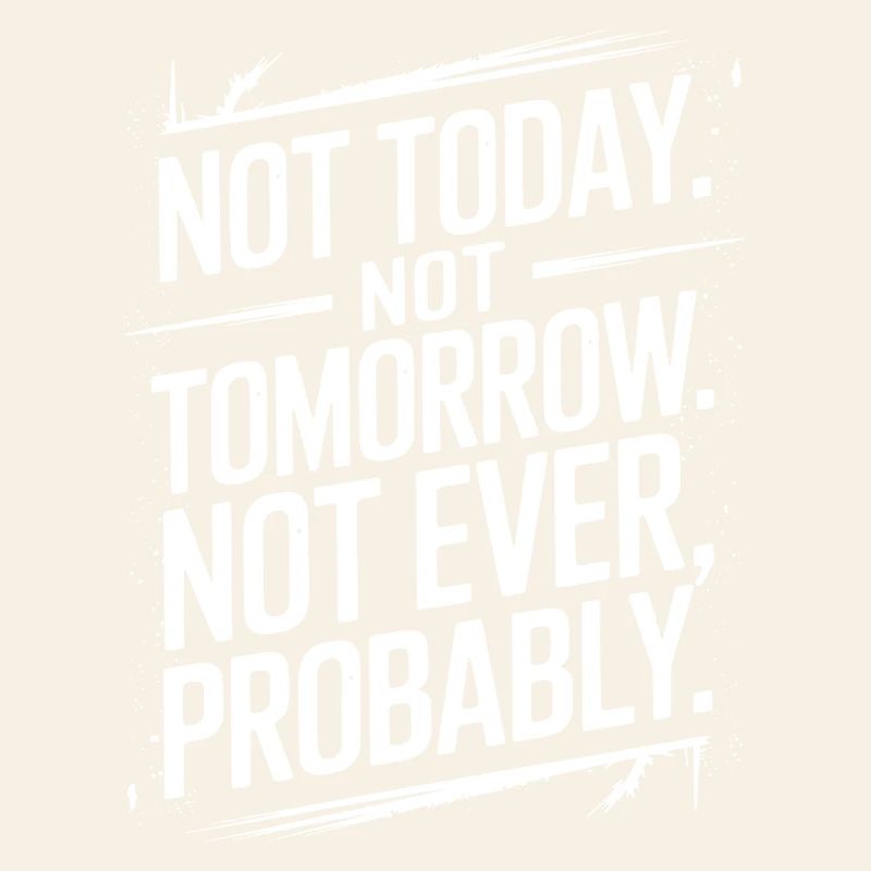 Not Today, Not Tomorrow, Not Ever Sarcastic Quote