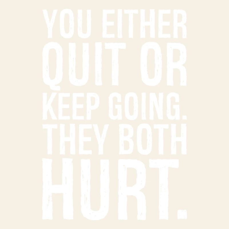 you either quit or keep going they both hurt