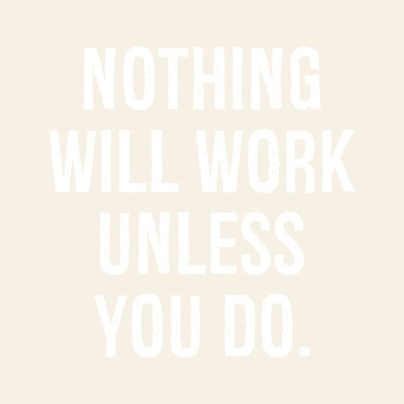 nothing will work unless you do