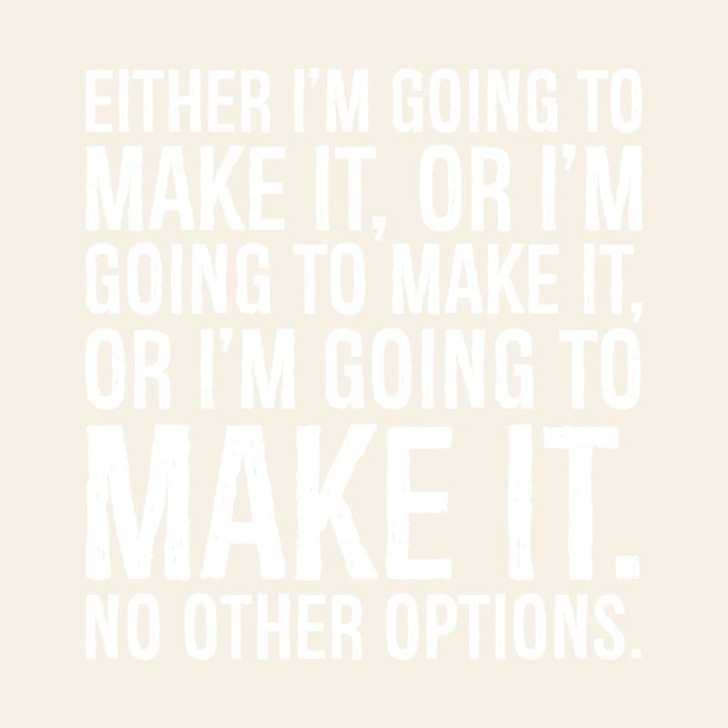 either I'm going to make it or I'm going to make
