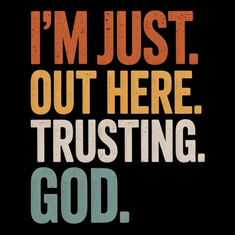 I'M JUST OUT HERE TRUSTING GOD