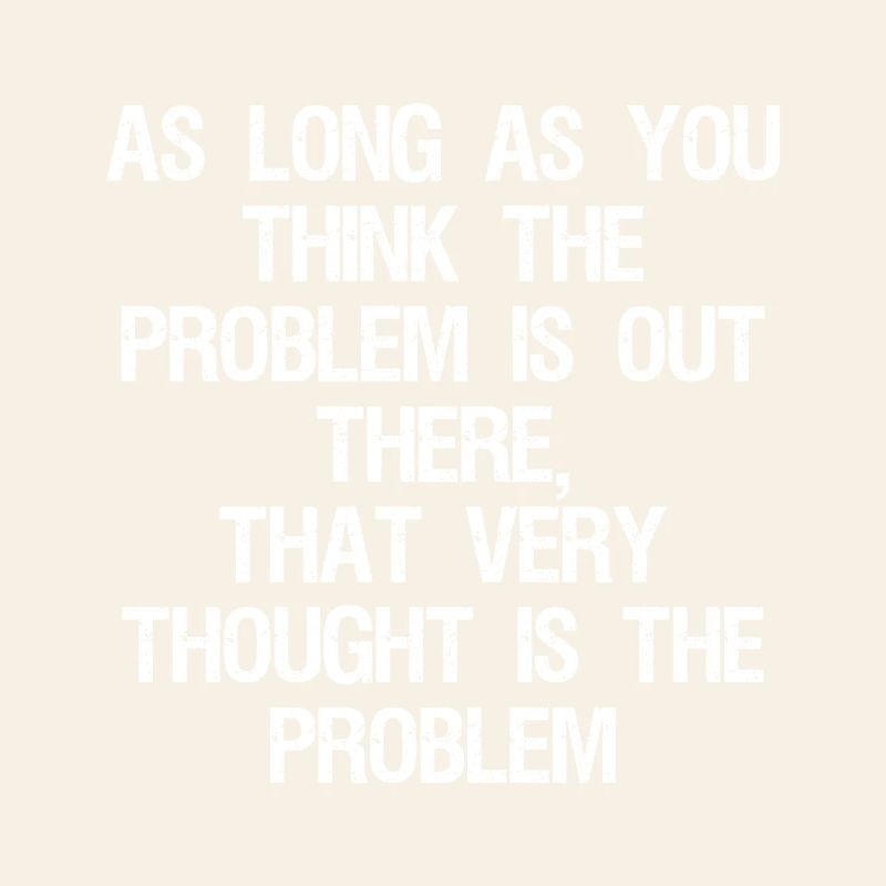 as long as you think-the problem is out there that