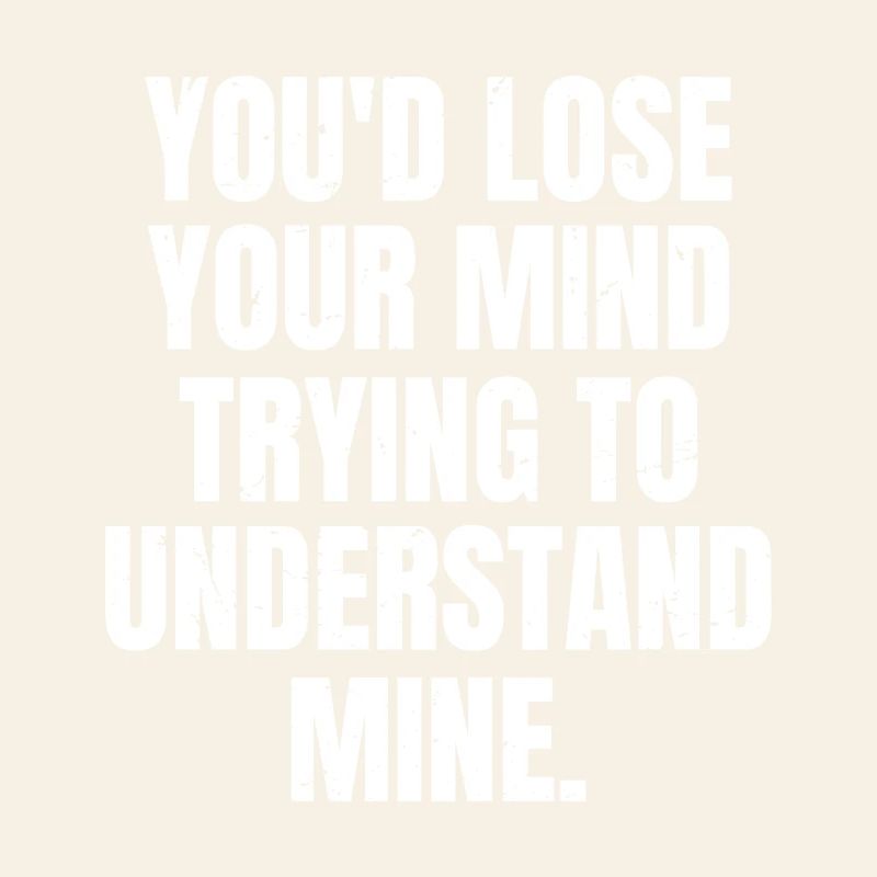 Tu deviendrais folle à essayer de comprendre la mienne