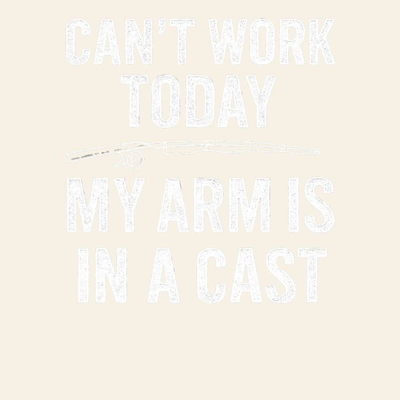 I Can't Work Today My Arm Is In A Cast Angler