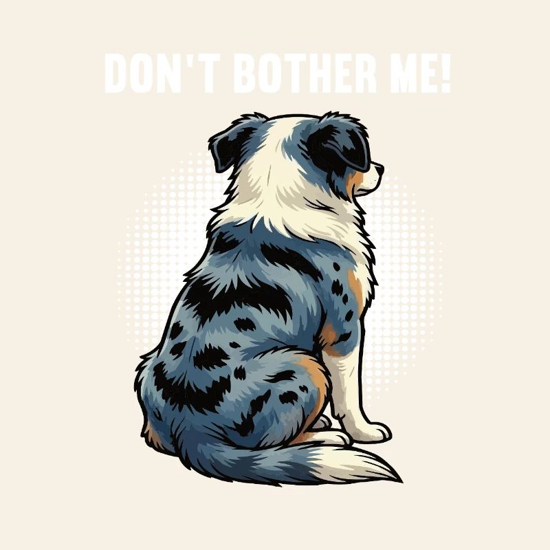 Don't Bother Me Australian Shepherd Aussie Aussies
