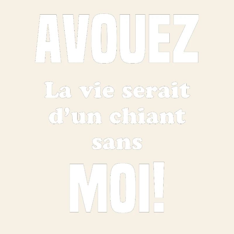 Avouez la vie would be a chiant