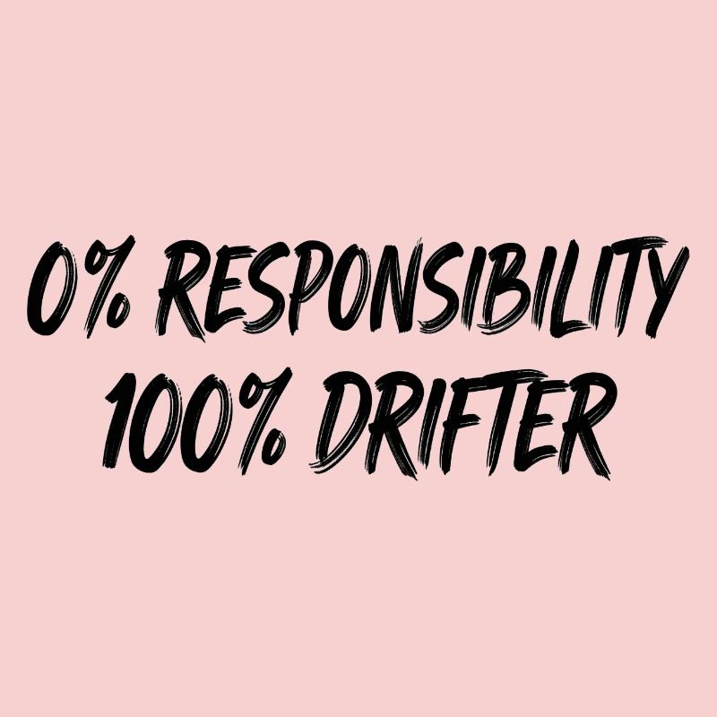 0% Responsibility 100% Drifter