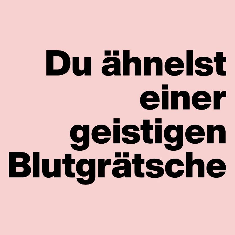 DU ÄHNELST EINER GEISTIGEN BLUTGRÄTSCHE. SARKASMUS
