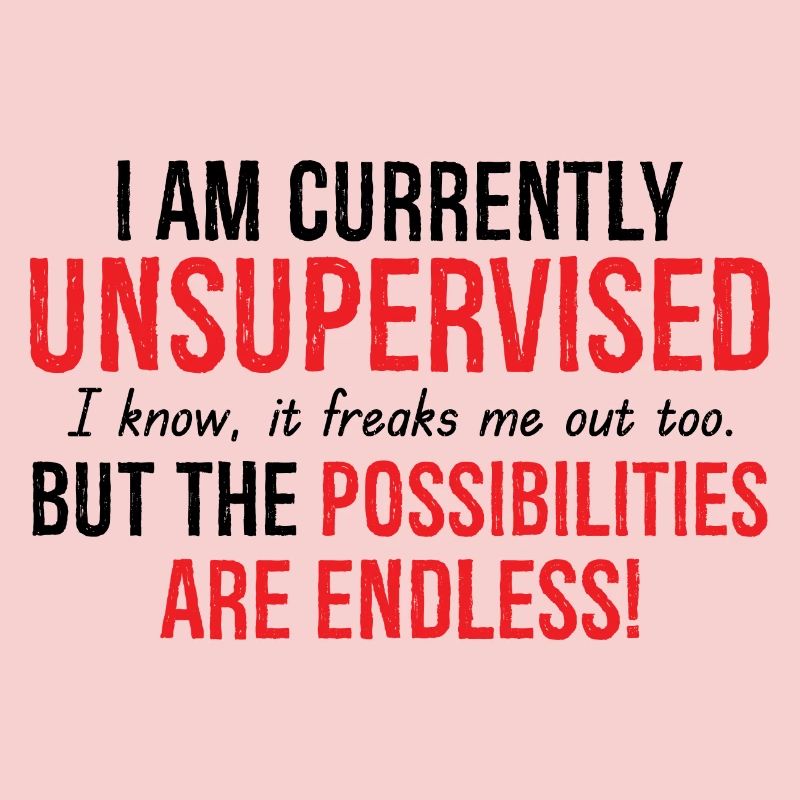 I Am Currently Unsupervised Possibilities Endless