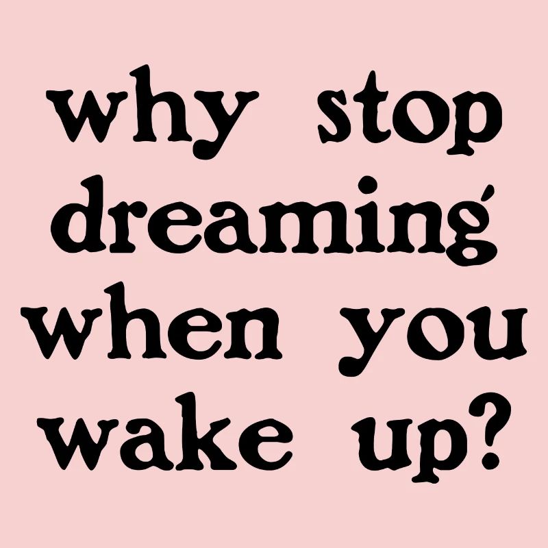Why stop dreaming?
