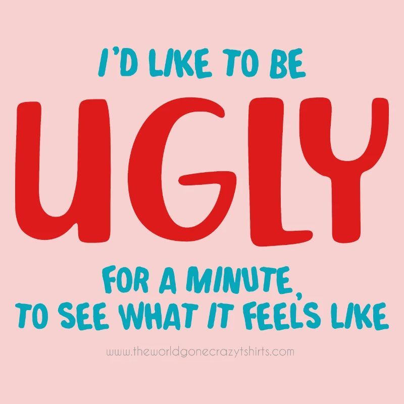 I'd like to be ugly