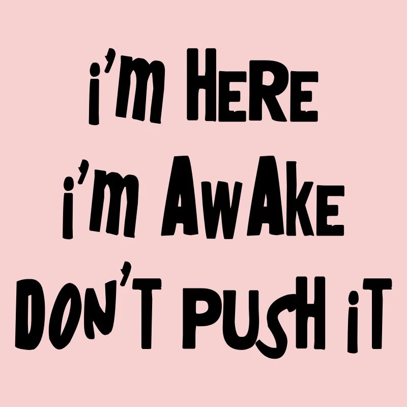 I'm here. I'm Awake. Don't push it.