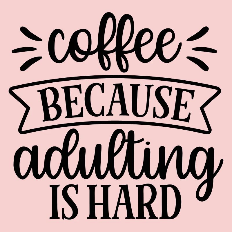 Coffee Because Adulthood Is Hard