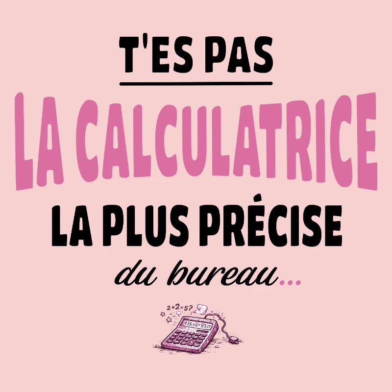 T’es pas la calculatrice la plus précise du bureau