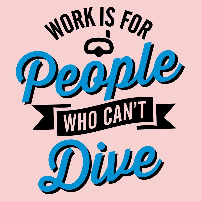 Work is for people who can't dive