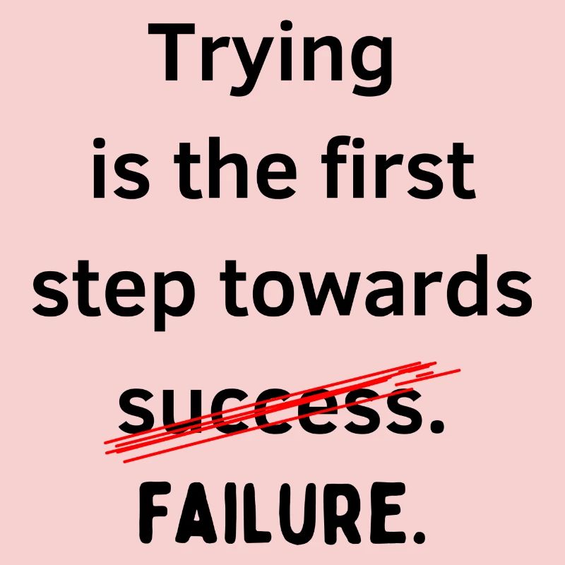 Trying is the first step towards failure