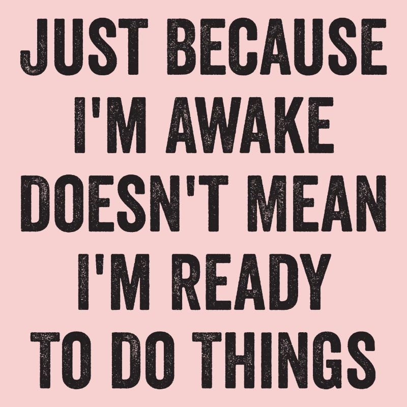 Just Because I'm Awake Doesn't Mean I'm Ready