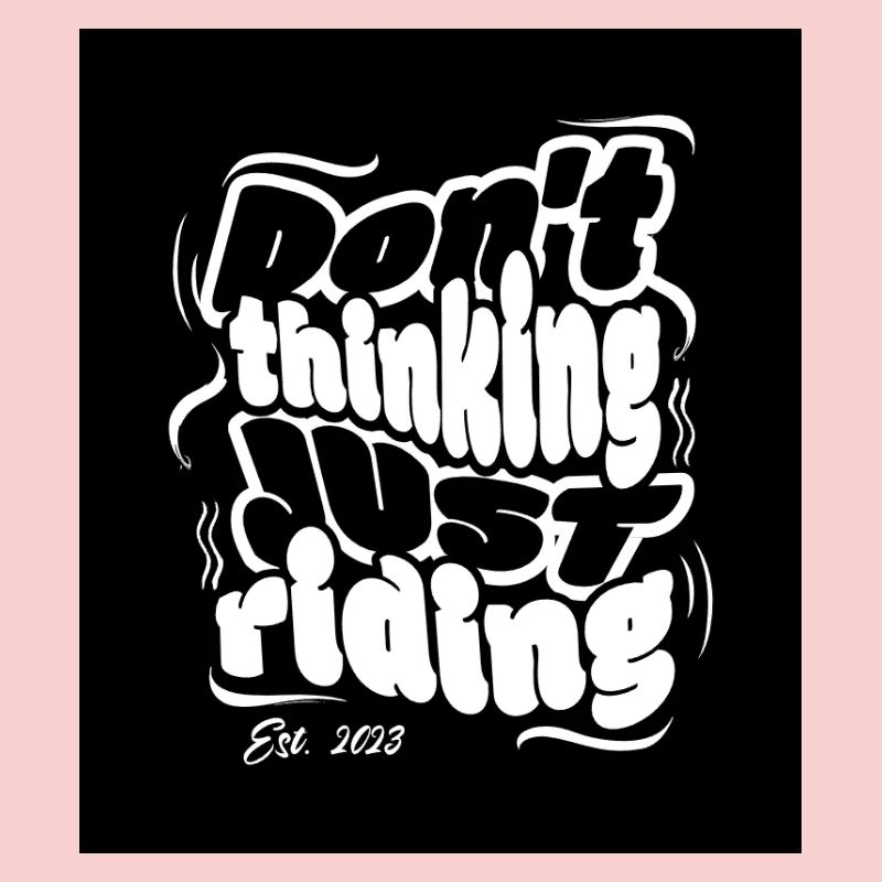 DONT THINKING JUST RIDING