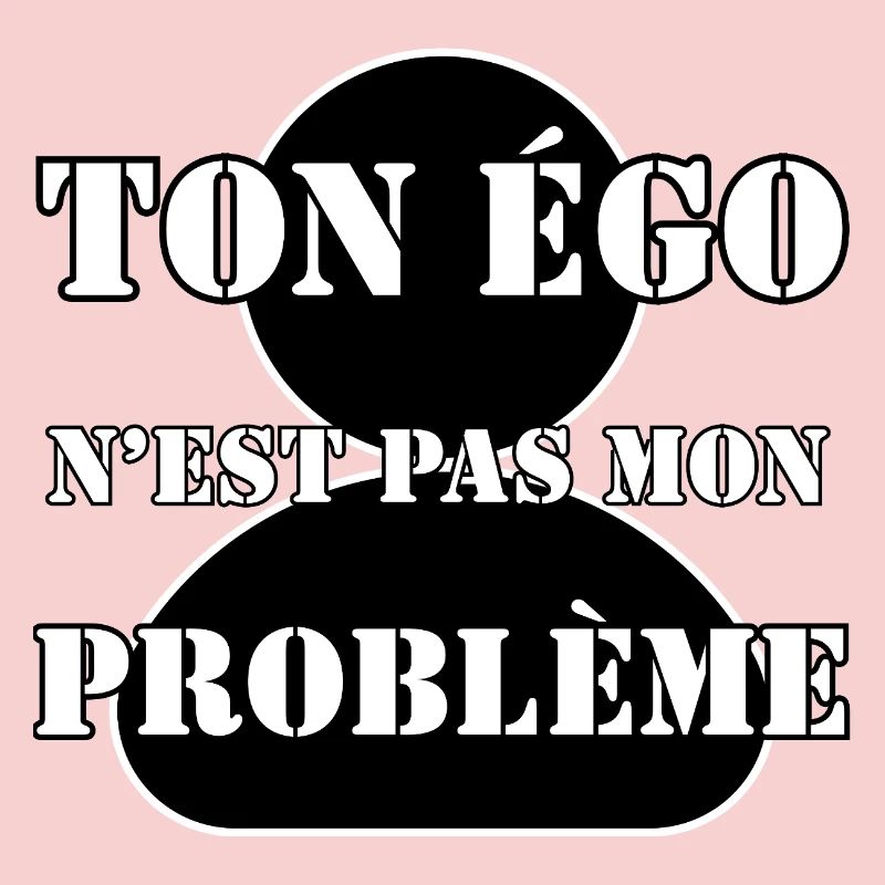 YOUR EGO IS NOT MY PROBLEM.