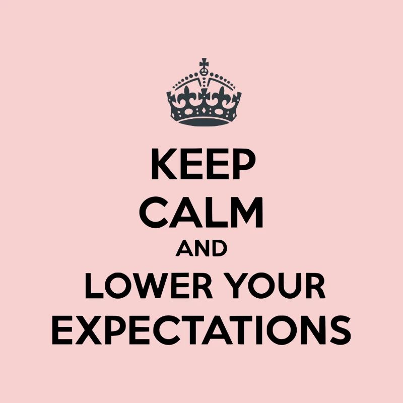 Keep Calm Lower Your Expectations