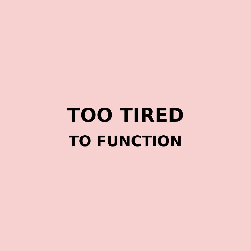 Too tired to function
