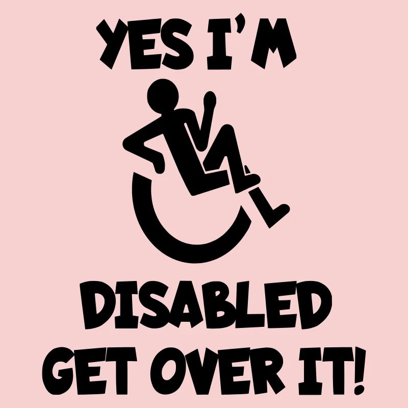 I am disabled. Get over it *