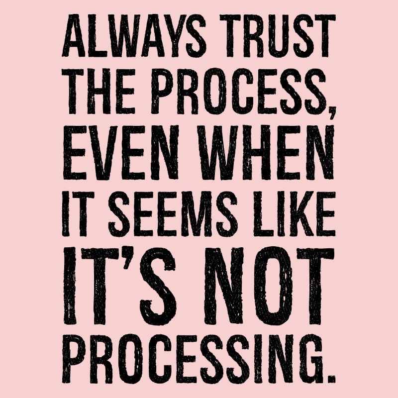 Always trust the process even when it seems like