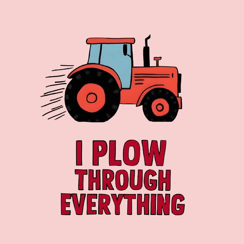 I Plow Through Everything