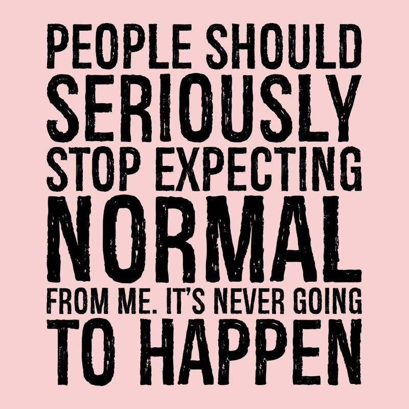 people should seriously stop expecting normal
