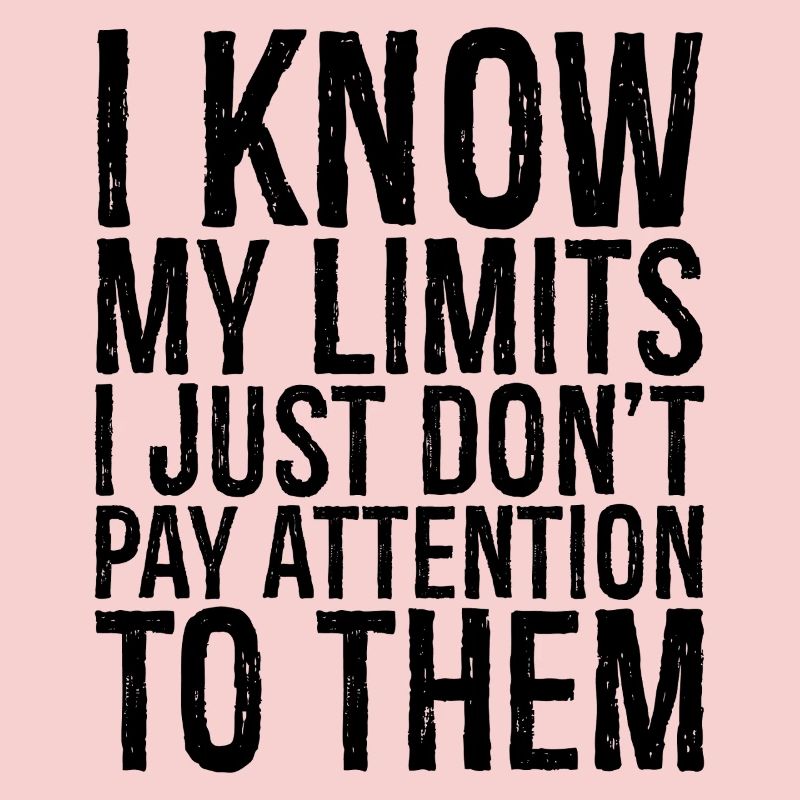 I know my limits I just don't pay attention them
