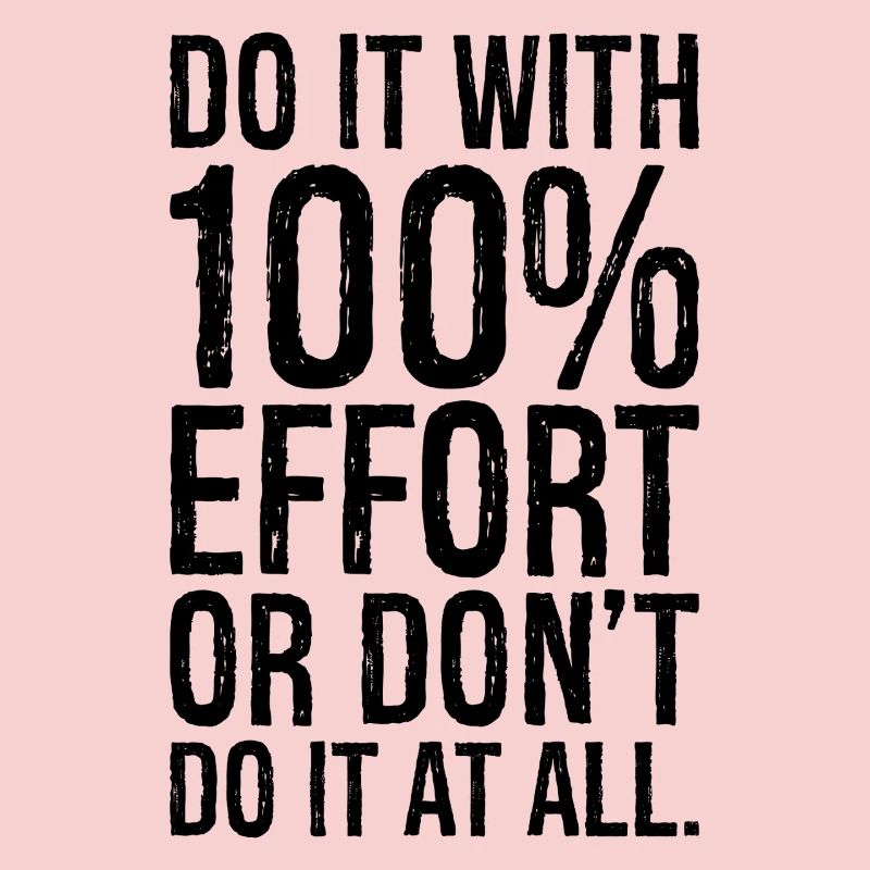 Mach es mit 100 Anstrengung oder mach es gar nicht