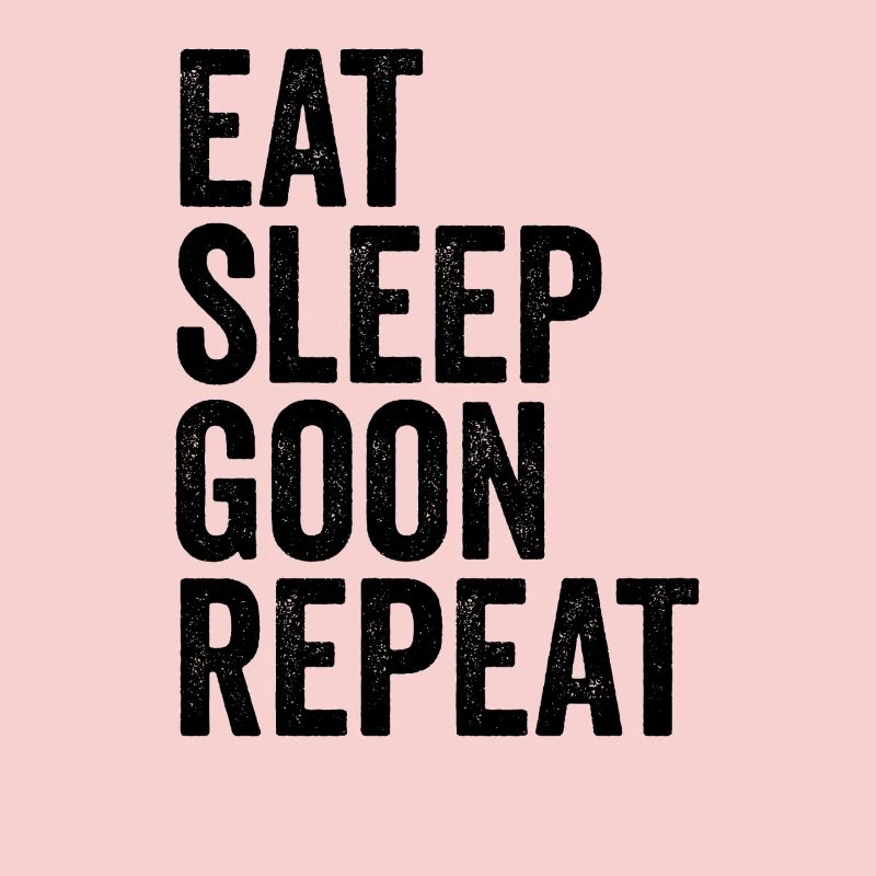 Eat, Sleep, Goon, Repeat, Gooning