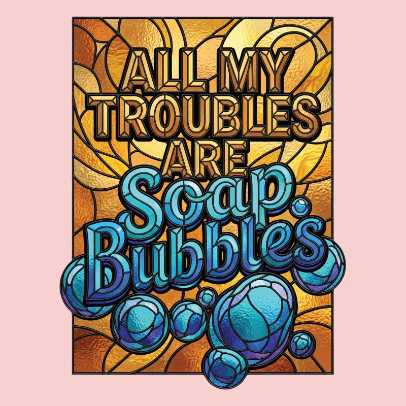 All My Troubles Are Soap Bubbles