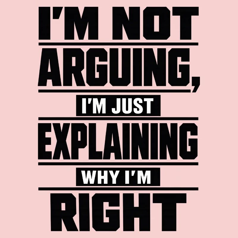 I don't argue Explain why I'm right