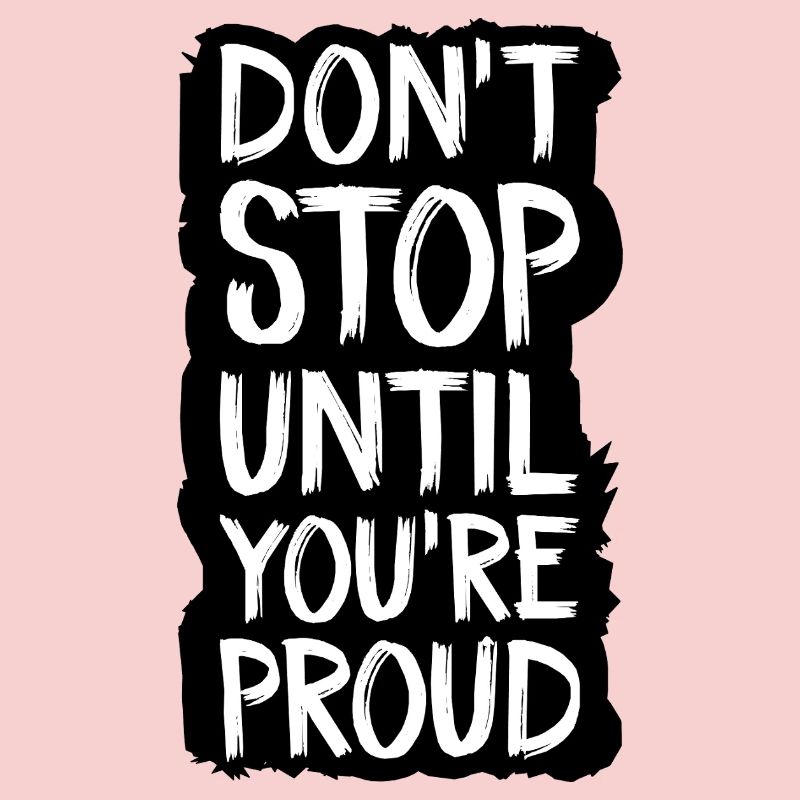 don't stop until you're proud