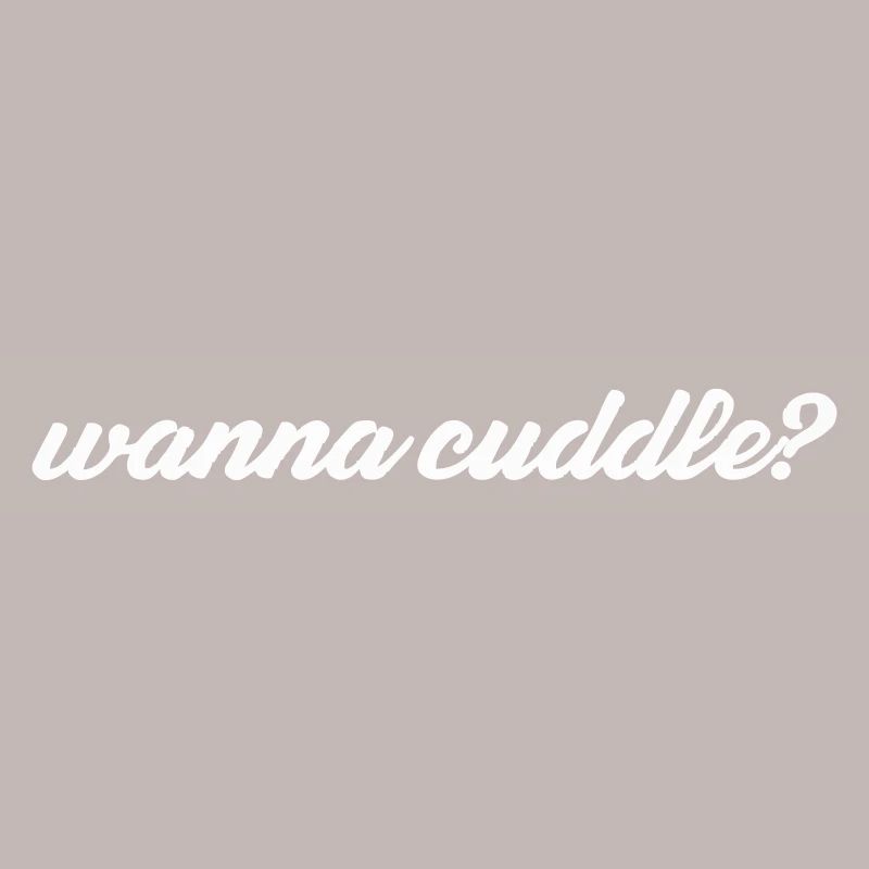 wanna cuddle?