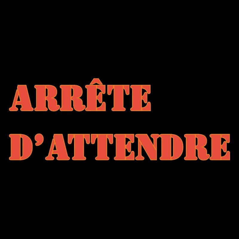 ARRÊTE D’ATTENDRE