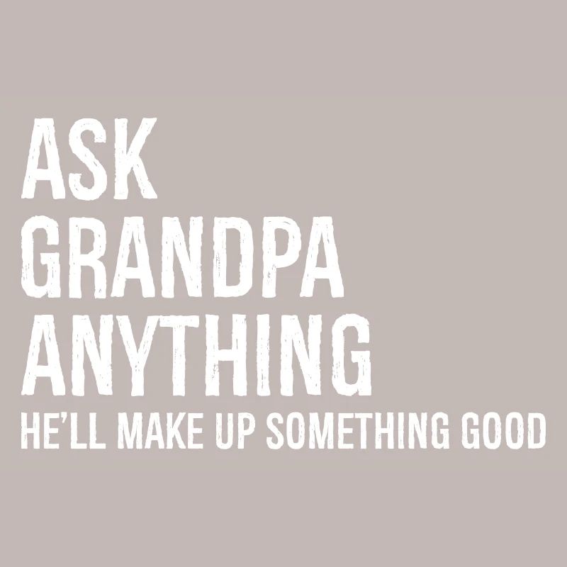 Ask Grandpa Anything He'll Make Up Something Good