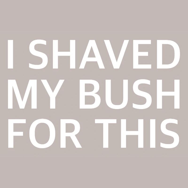 I SHAVED MY BUSH FOR THIS | Sarcasm, provocation
