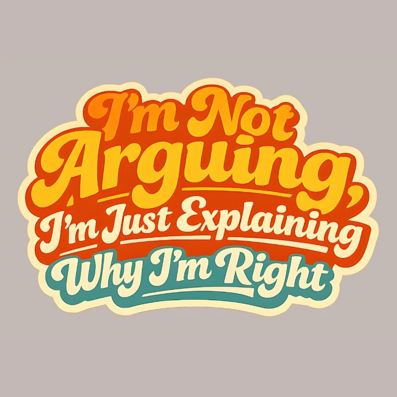 I don't argue Explain why I'm right