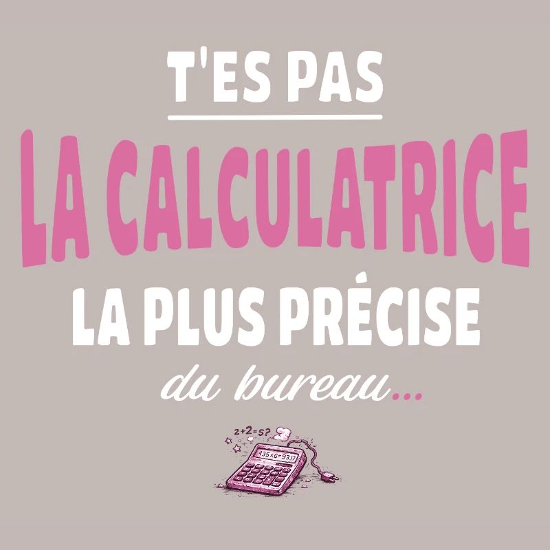 T’es pas la calculatrice la plus précise du bureau