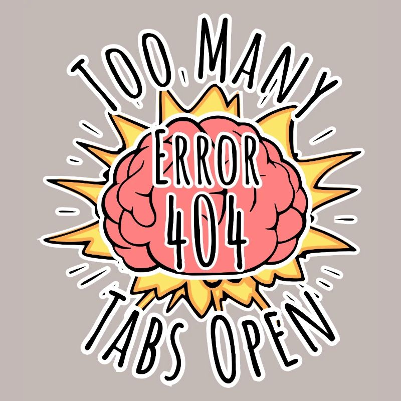 Brain Error 404 - Too many tabs open! Boom!