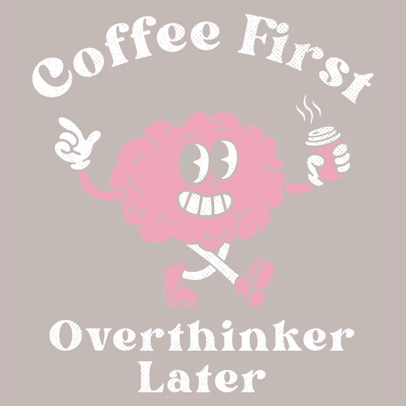 Coffee First Overthinker Later