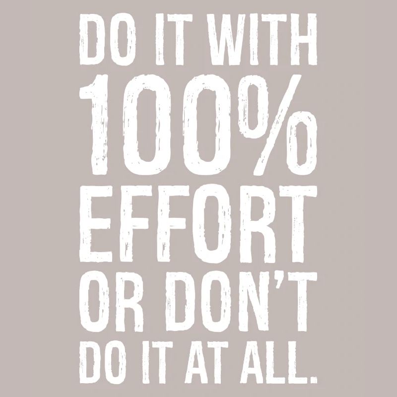 Mach es mit 100 Anstrengung oder mach es nicht alles